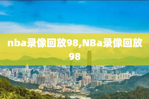 nba录像回放98,NBa录像回放98